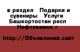  в раздел : Подарки и сувениры » Услуги . Башкортостан респ.,Нефтекамск г.